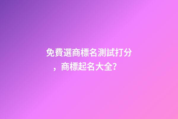 免費選商標名測試打分，商標起名大全？-第1張-商標起名-玄機派
